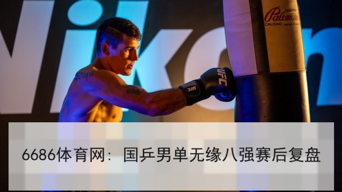 6686体育网: 国乒男单无缘八强赛后复盘