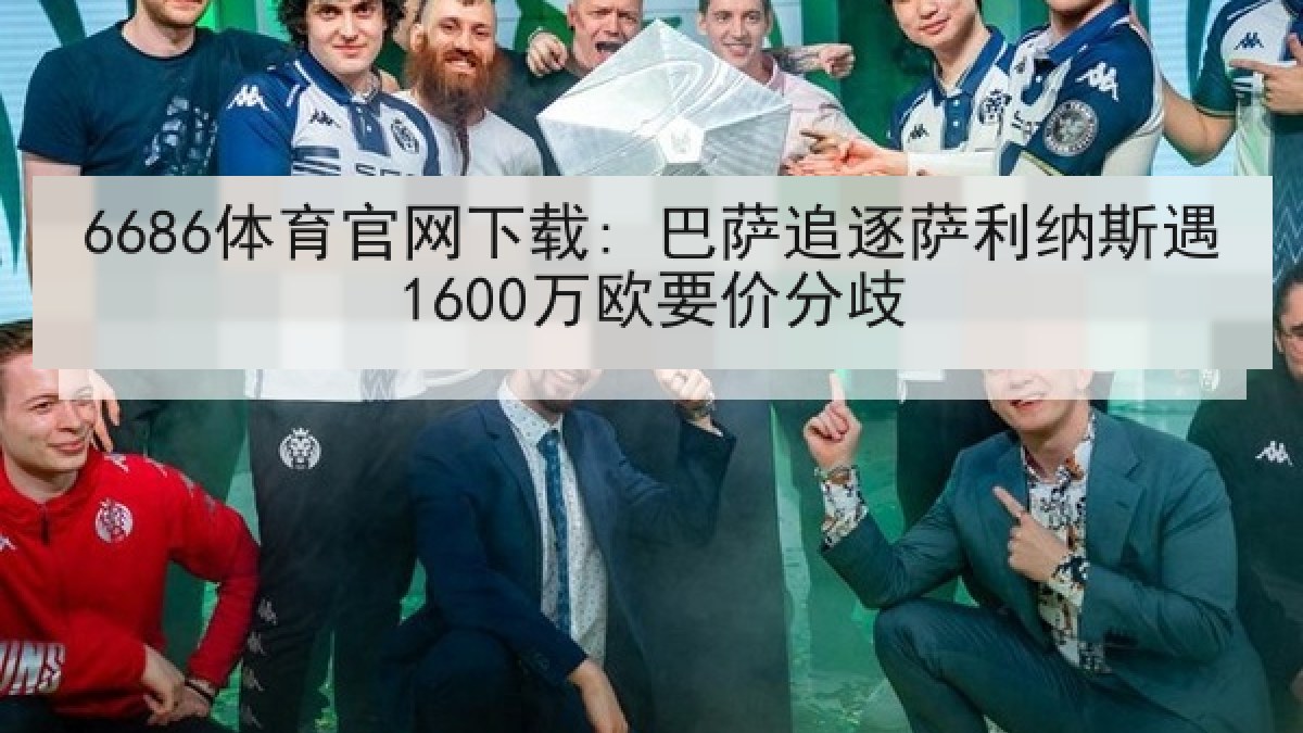6686体育官网下载: 巴萨追逐萨利纳斯遇1600万欧要价分歧 6686体育官网下载: 巴萨追逐萨利纳斯遇1600万欧要价分歧