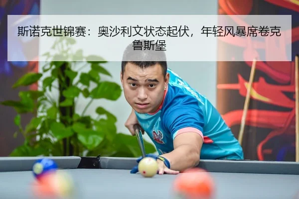 斯诺克世锦赛：奥沙利文状态起伏，年轻风暴席卷克鲁斯堡