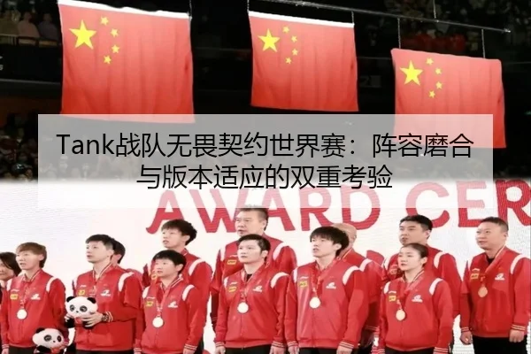 Tank战队无畏契约世界赛：阵容磨合与版本适应的双重考验