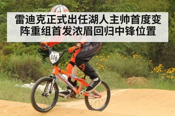 雷迪克正式出任湖人主帅首度变阵重组首发浓眉回归中锋位置