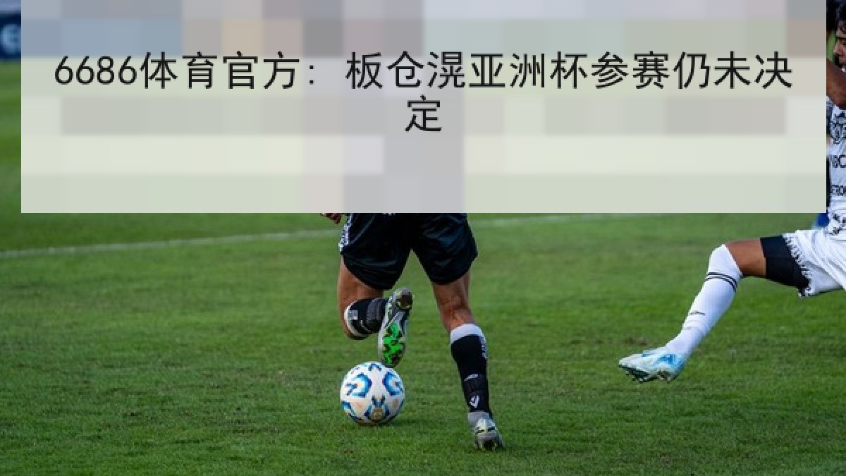 6686体育官方: 板仓滉亚洲杯参赛仍未决定