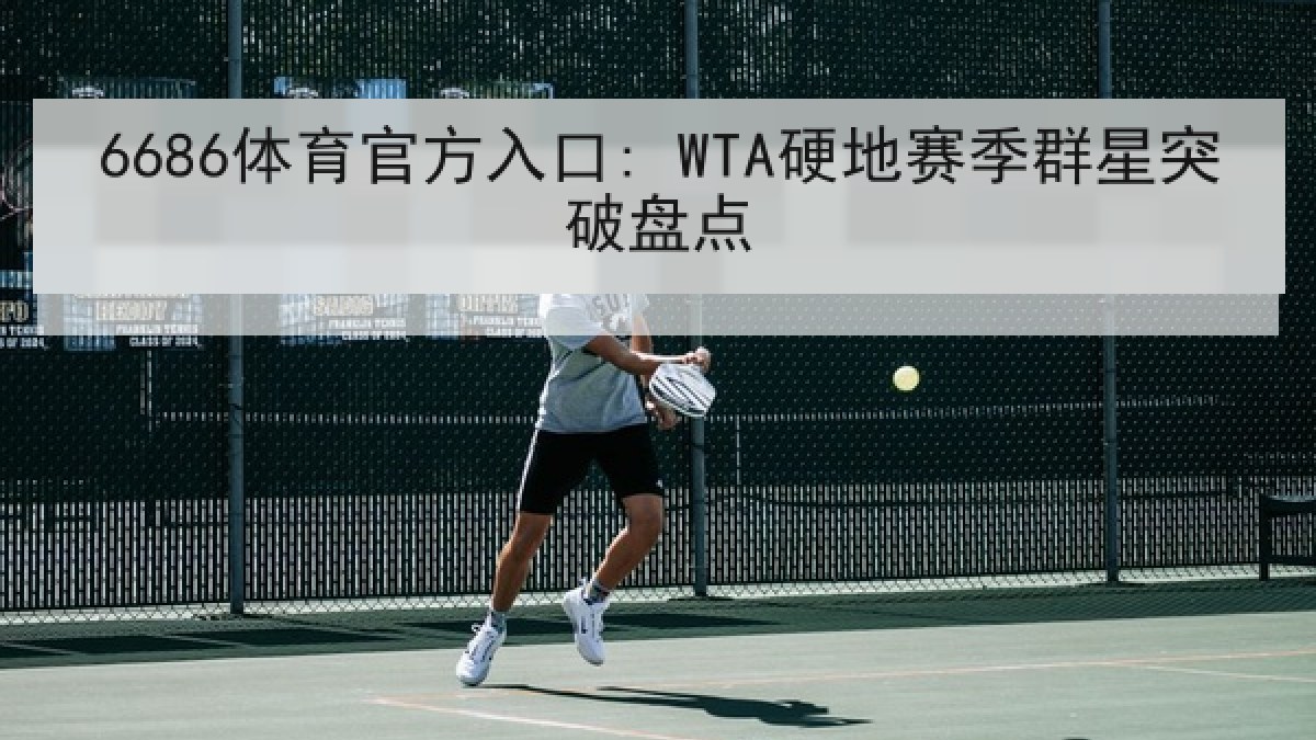 6686体育官方入口: WTA硬地赛季群星突破盘点