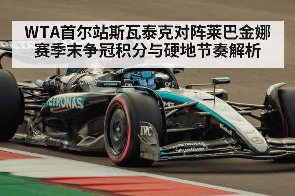 WTA首尔站斯瓦泰克对阵莱巴金娜赛季末争冠积分与硬地节奏解析